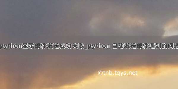 python显示邮件发送成功失败_python 自动发送邮件遇到的问题