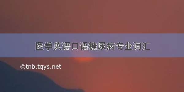 医学英语口语糖尿病专业词汇