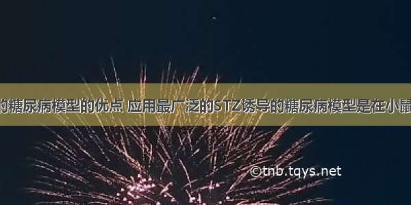 STZ诱导的糖尿病模型的优点 应用最广泛的STZ诱导的糖尿病模型是在小鼠中 诱导的