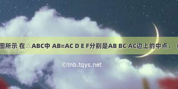 已知：如图所示 在△ABC中 AB=AC D E F分别是AB BC AC边上的中点．（1）求证：