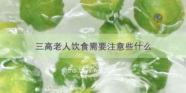 三高老人饮食需要注意些什么