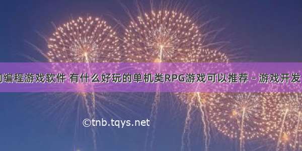 想入门编程游戏软件 有什么好玩的单机类RPG游戏可以推荐 – 游戏开发 – 前端