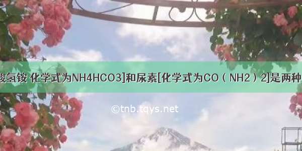 已知气肥[碳酸氢铵 化学式为NH4HCO3]和尿素[化学式为CO（NH2）2]是两种常见的氮肥 