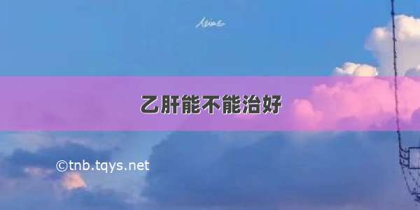 乙肝能不能治好