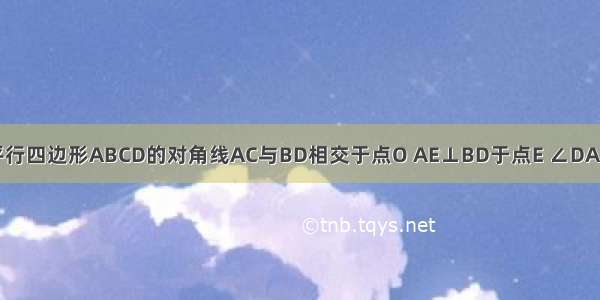 如图 已知平行四边形ABCD的对角线AC与BD相交于点O AE⊥BD于点E ∠DAE=60°AE=2