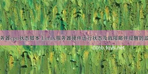 Linux检查服务器cpu状态脚本 Linux服务器硬件运行状态及故障邮件提醒的监控脚本分享...