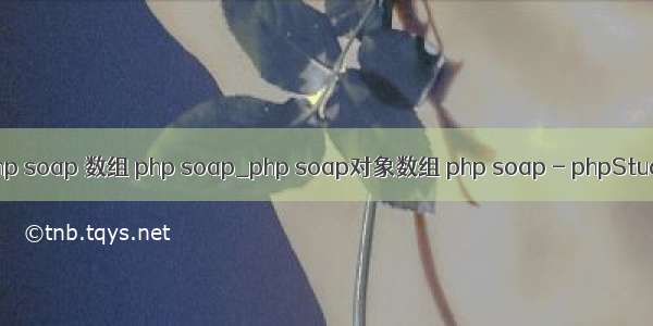 php soap 数组 php soap_php soap对象数组 php soap - phpStudy