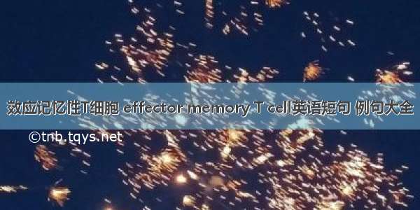 效应记忆性T细胞 effector memory T cell英语短句 例句大全