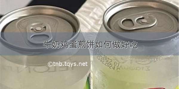 牛奶鸡蛋煎饼如何做好吃