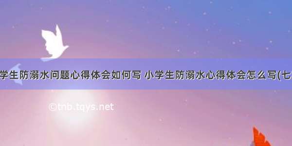 大学生防溺水问题心得体会如何写 小学生防溺水心得体会怎么写(七篇)