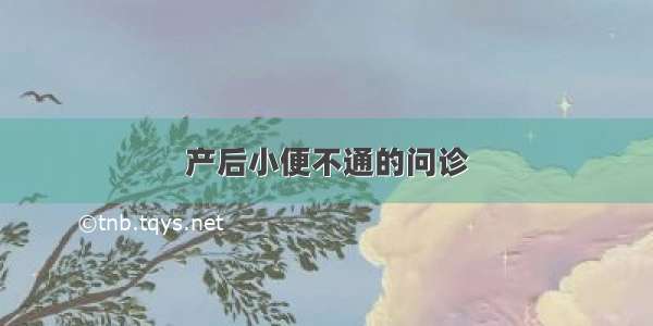 产后小便不通的问诊