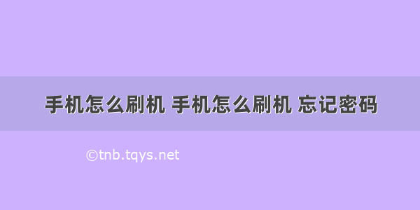 手机怎么刷机 手机怎么刷机 忘记密码