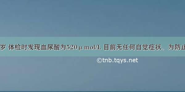 患者男 62岁 体检时发现血尿酸为520μmol/L 目前无任何自觉症状。为防止病情进展 