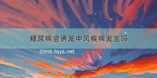 糖尿病会诱发中风疾病发生吗