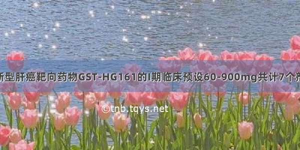 广生堂：公司新型肝癌靶向药物GST-HG161的I期临床预设60-900mg共计7个剂量组 进展顺利