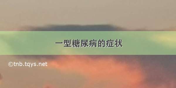 一型糖尿病的症状