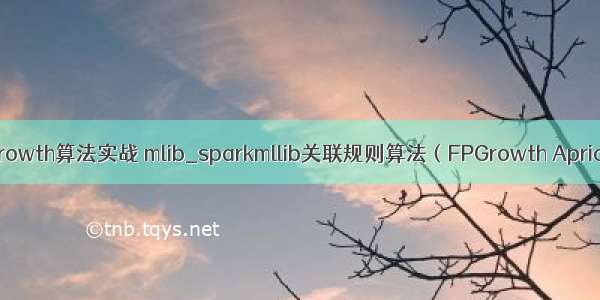 fpgrowth算法实战 mlib_sparkmllib关联规则算法（FPGrowth Apriori）