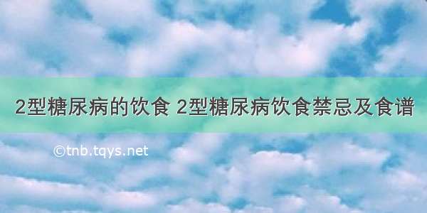 2型糖尿病的饮食 2型糖尿病饮食禁忌及食谱