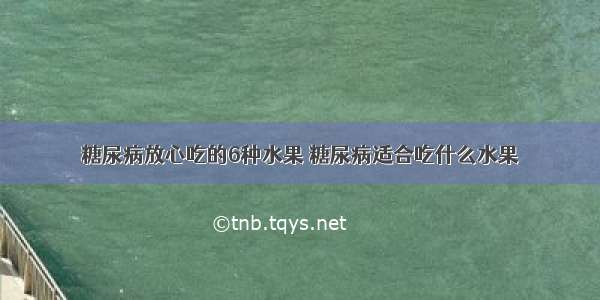 糖尿病放心吃的6种水果 糖尿病适合吃什么水果