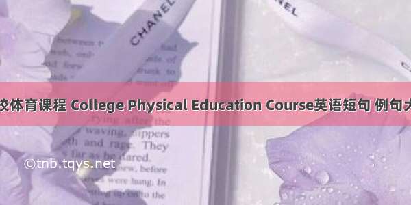 高校体育课程 College Physical Education Course英语短句 例句大全