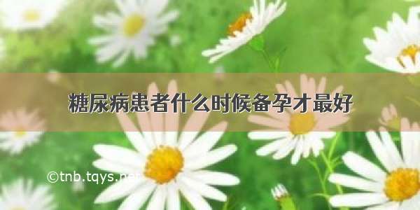 糖尿病患者什么时候备孕才最好