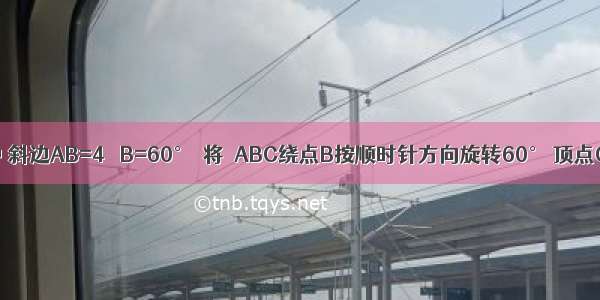 在Rt△ABC中 斜边AB=4 ∠B=60°．将△ABC绕点B按顺时针方向旋转60° 顶点C运动的路