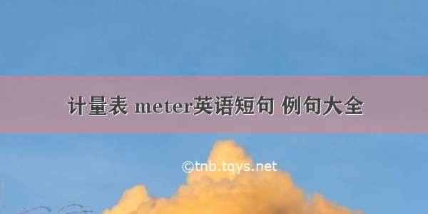 计量表 meter英语短句 例句大全