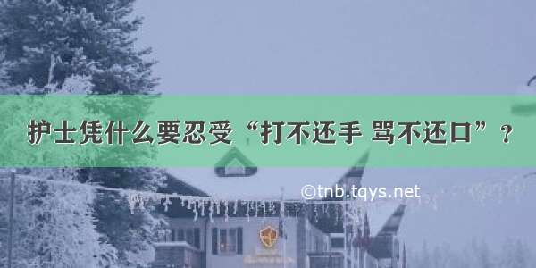 护士凭什么要忍受“打不还手 骂不还口”？