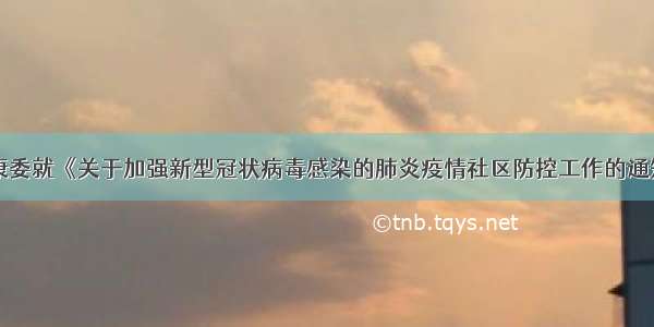 国家卫生健康委就《关于加强新型冠状病毒感染的肺炎疫情社区防控工作的通知》有关情况