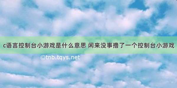 c语言控制台小游戏是什么意思 闲来没事撸了一个控制台小游戏