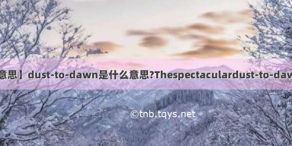 【dawn是什么意思】dust-to-dawn是什么意思?Thespectaculardust-to-dawnlightshowis...