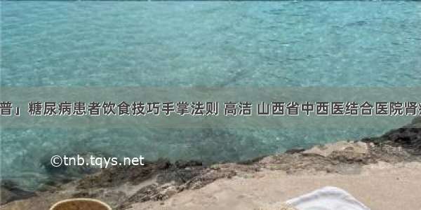 「科普」糖尿病患者饮食技巧手掌法则 高洁 山西省中西医结合医院肾病一科