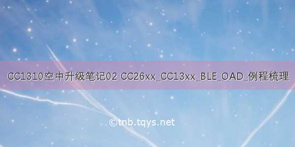 CC1310空中升级笔记02 CC26xx_CC13xx_BLE_OAD_例程梳理