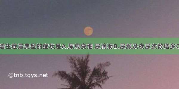 良性前列腺增生症最典型的症状是A.尿线变细 尿滴沥B.尿频及夜尿次数增多C.进行性排尿