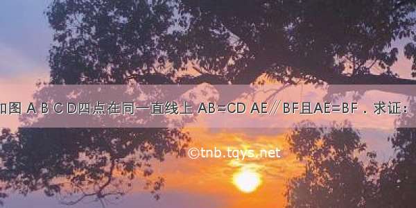 已知：如图 A B C D四点在同一直线上 AB=CD AE∥BF且AE=BF．求证：EC=FD．