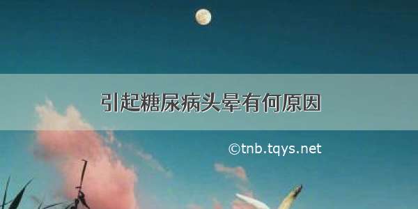 引起糖尿病头晕有何原因