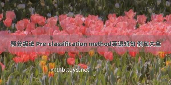 预分级法 Pre-classification method英语短句 例句大全