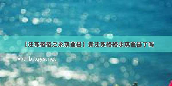 【还珠格格之永琪登基】新还珠格格永琪登基了吗