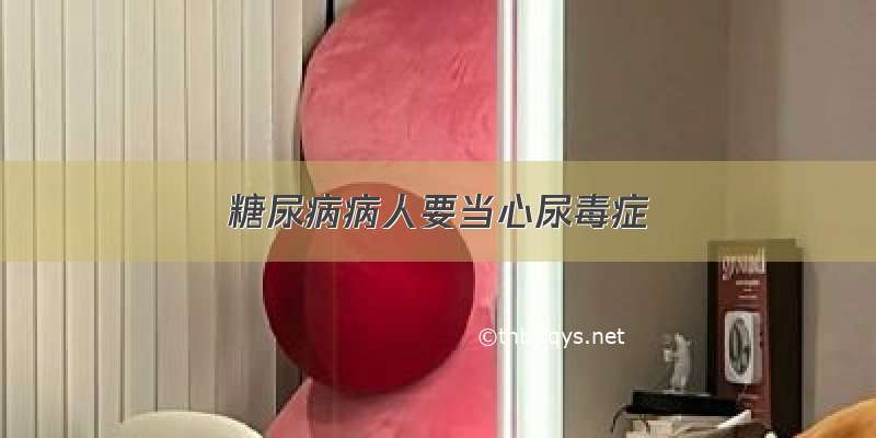 糖尿病病人要当心尿毒症