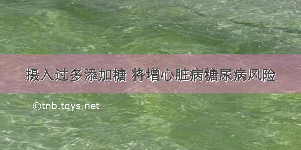 摄入过多添加糖 将增心脏病糖尿病风险