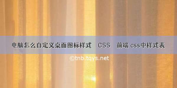 电脑怎么自定义桌面图标样式 – CSS – 前端 css中样式表