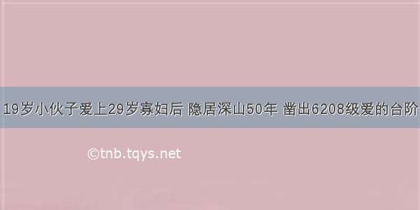 19岁小伙子爱上29岁寡妇后 隐居深山50年 凿出6208级爱的台阶