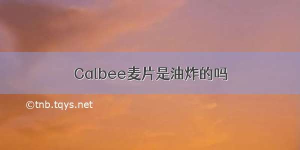 Calbee麦片是油炸的吗