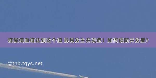 糖尿病血糖达到这个值 最易发生并发症！如何预防并发症？