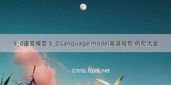 S_0语言模型 S_0 Language model英语短句 例句大全