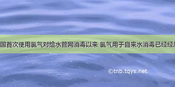 从1897年英国首次使用氯气对给水管网消毒以来 氯气用于自来水消毒已经经历了100多年