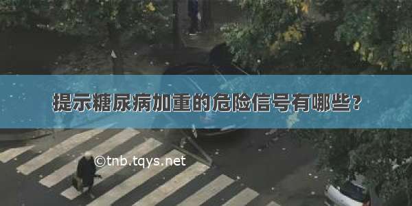 提示糖尿病加重的危险信号有哪些？