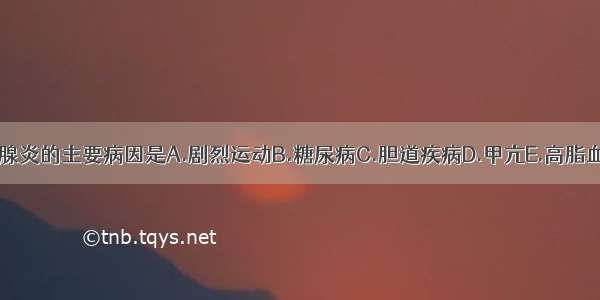 引起急性胰腺炎的主要病因是A.剧烈运动B.糖尿病C.胆道疾病D.甲亢E.高脂血症ABCDE