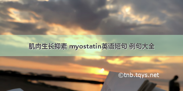 肌肉生长抑素 myostatin英语短句 例句大全