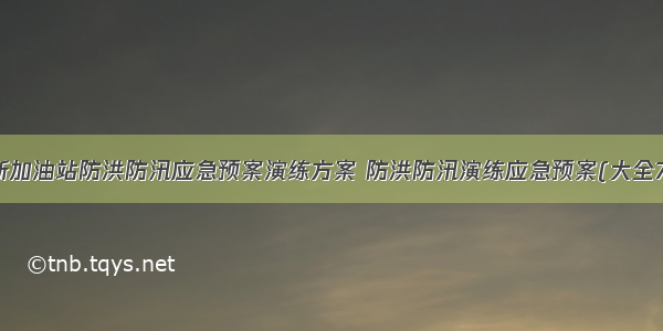 最新加油站防洪防汛应急预案演练方案 防洪防汛演练应急预案(大全7篇)